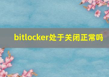 bitlocker处于关闭正常吗