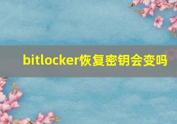 bitlocker恢复密钥会变吗