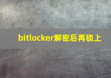 bitlocker解密后再锁上