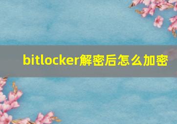 bitlocker解密后怎么加密