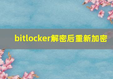 bitlocker解密后重新加密