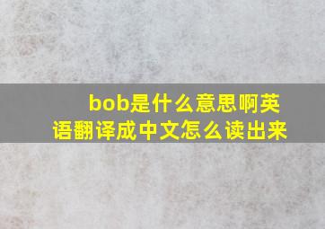 bob是什么意思啊英语翻译成中文怎么读出来