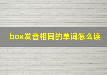 box发音相同的单词怎么读