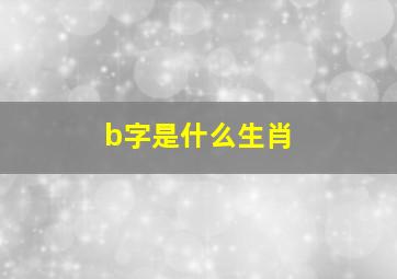 b字是什么生肖