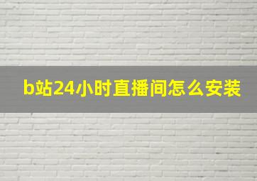 b站24小时直播间怎么安装