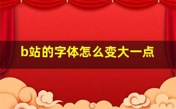 b站的字体怎么变大一点