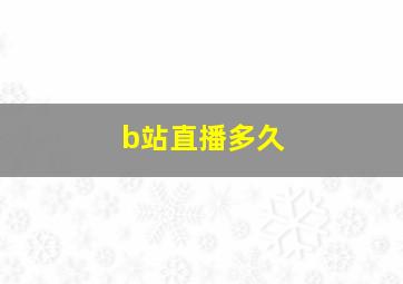 b站直播多久