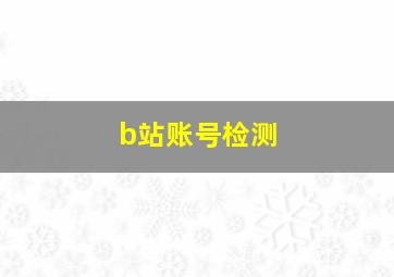 b站账号检测