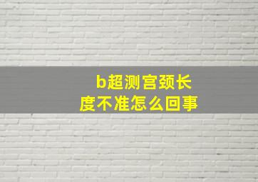 b超测宫颈长度不准怎么回事