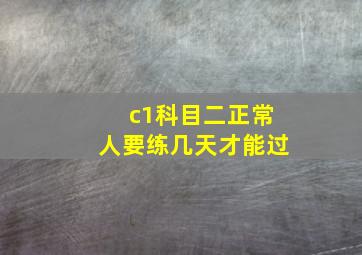 c1科目二正常人要练几天才能过