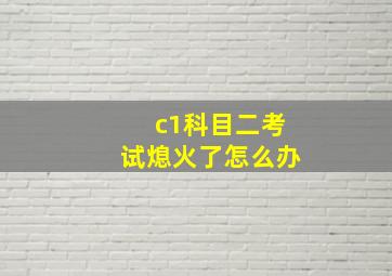 c1科目二考试熄火了怎么办