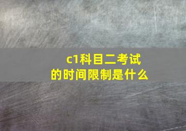 c1科目二考试的时间限制是什么