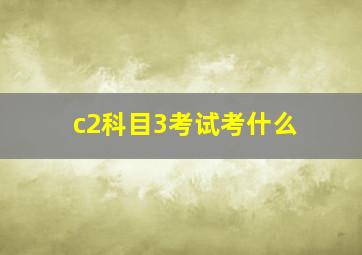 c2科目3考试考什么