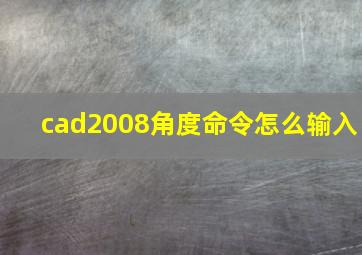 cad2008角度命令怎么输入