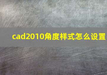 cad2010角度样式怎么设置