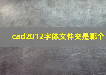 cad2012字体文件夹是哪个