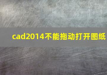 cad2014不能拖动打开图纸