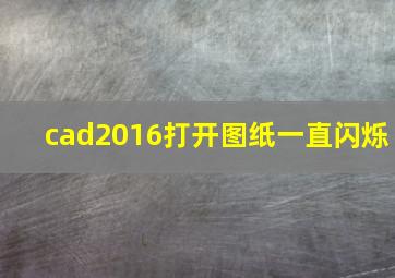 cad2016打开图纸一直闪烁