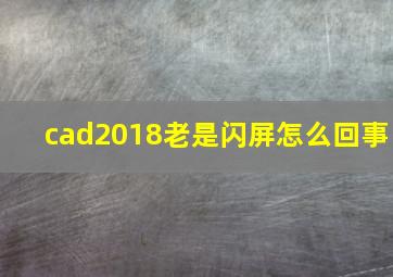 cad2018老是闪屏怎么回事