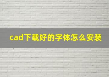 cad下载好的字体怎么安装