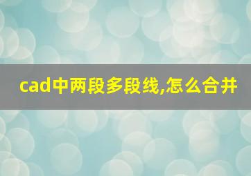 cad中两段多段线,怎么合并