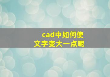 cad中如何使文字变大一点呢