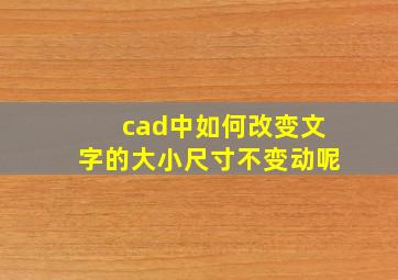 cad中如何改变文字的大小尺寸不变动呢