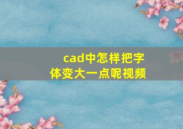 cad中怎样把字体变大一点呢视频