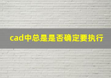 cad中总是是否确定要执行