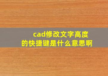 cad修改文字高度的快捷键是什么意思啊