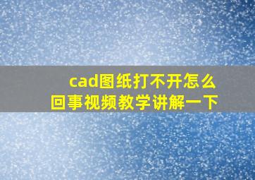 cad图纸打不开怎么回事视频教学讲解一下