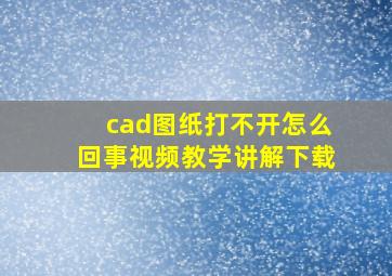 cad图纸打不开怎么回事视频教学讲解下载