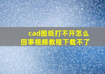 cad图纸打不开怎么回事视频教程下载不了