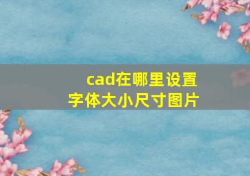 cad在哪里设置字体大小尺寸图片