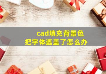 cad填充背景色把字体遮盖了怎么办