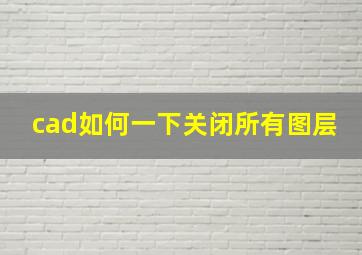 cad如何一下关闭所有图层