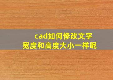 cad如何修改文字宽度和高度大小一样呢