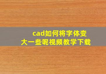 cad如何将字体变大一些呢视频教学下载