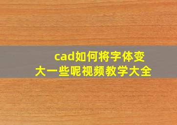 cad如何将字体变大一些呢视频教学大全