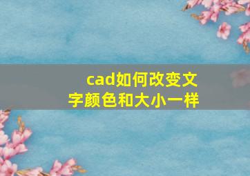 cad如何改变文字颜色和大小一样