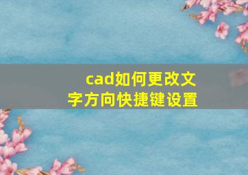 cad如何更改文字方向快捷键设置