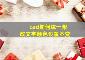 cad如何统一修改文字颜色设置不变