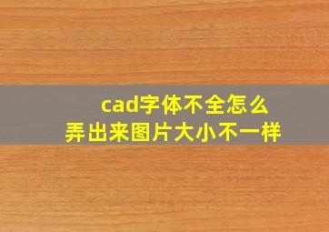 cad字体不全怎么弄出来图片大小不一样