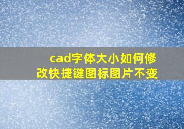 cad字体大小如何修改快捷键图标图片不变