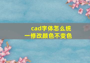 cad字体怎么统一修改颜色不变色