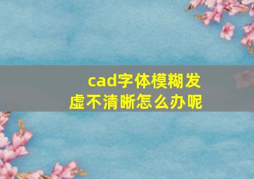 cad字体模糊发虚不清晰怎么办呢