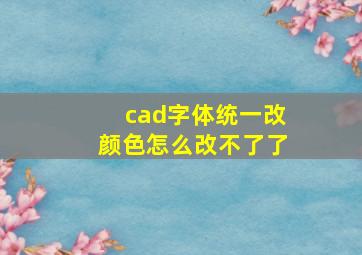 cad字体统一改颜色怎么改不了了