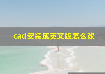 cad安装成英文版怎么改