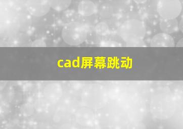 cad屏幕跳动