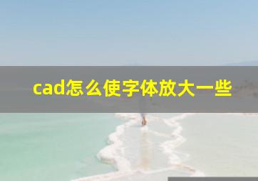 cad怎么使字体放大一些